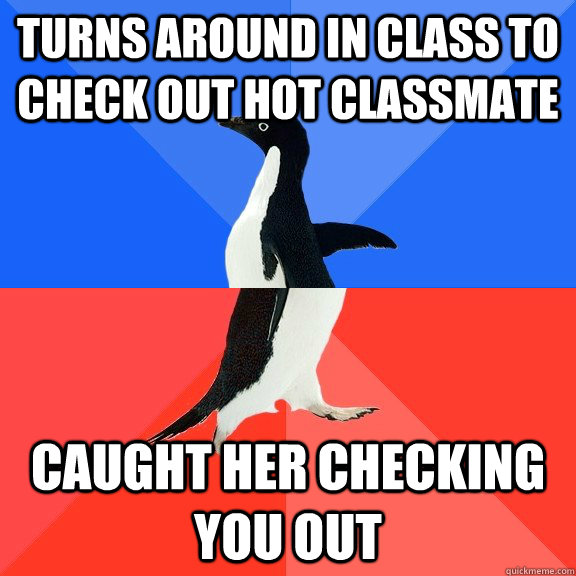 turns around in class to check out hot classmate caught her checking you out  Socially Awkward Awesome Penguin