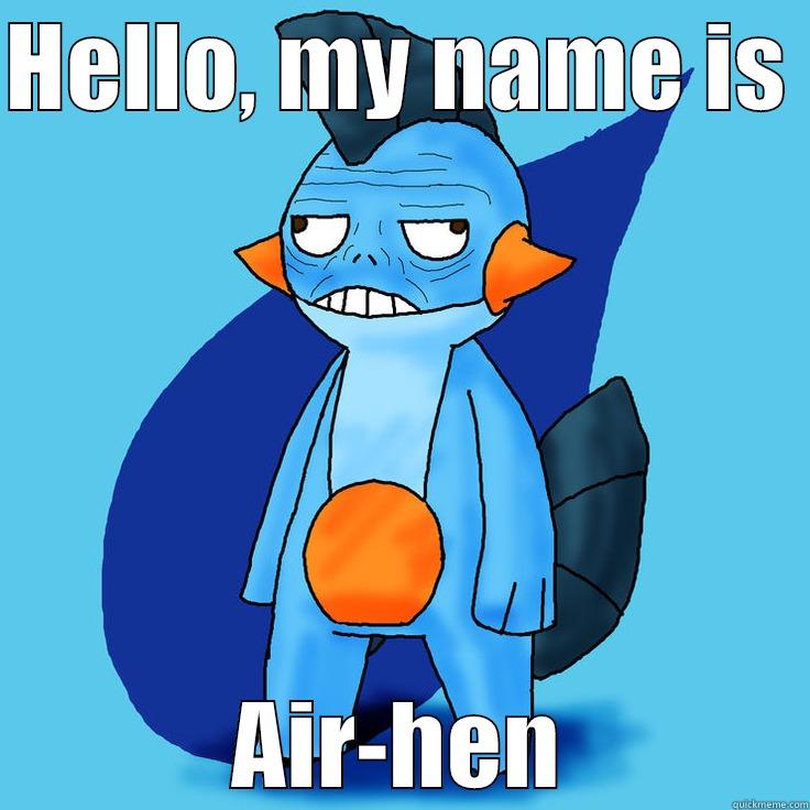 HELLO, MY NAME IS  AIR-HEN Misc