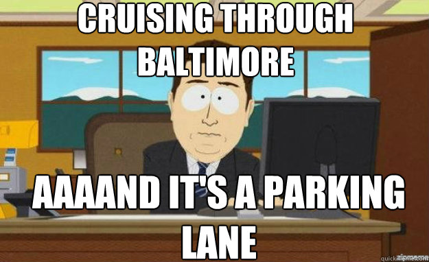 Cruising through Baltimore AAAAND IT'S a parking lane  aaaand its gone