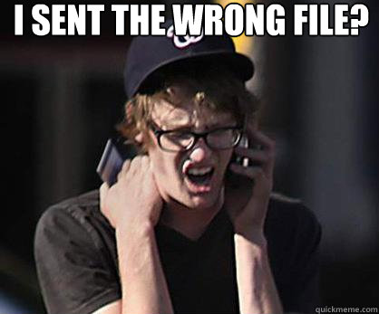 I sent the wrong File?   Sad Hipster