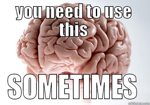 YOU NEED TO USE THIS SOMETIMES Scumbag Brain