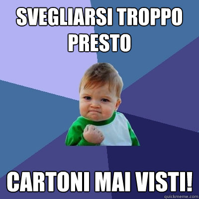 svegliarsi troppo presto cartoni mai visti! - svegliarsi troppo presto cartoni mai visti!  Success Kid