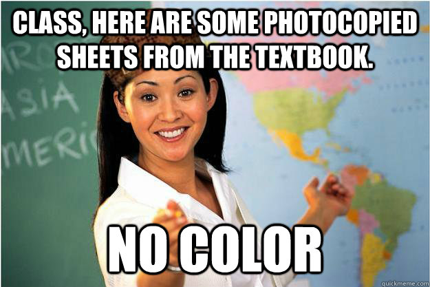 Class, here are some photocopied sheets from the textbook. No color  Scumbag Teacher