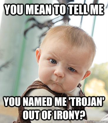 you mean to tell me you named me 'Trojan' out of irony?  skeptical baby