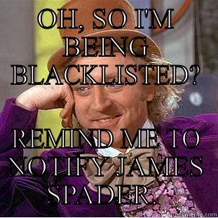 OH, SO I'M BEING BLACKLISTED? REMIND ME TO NOTIFY JAMES SPADER.  Condescending Wonka