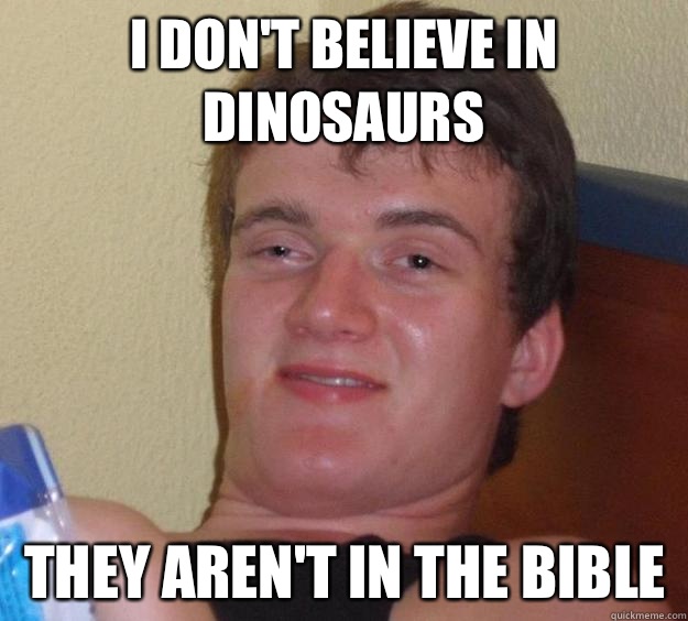 I don't believe in dinosaurs They aren't in the bible  10 Guy