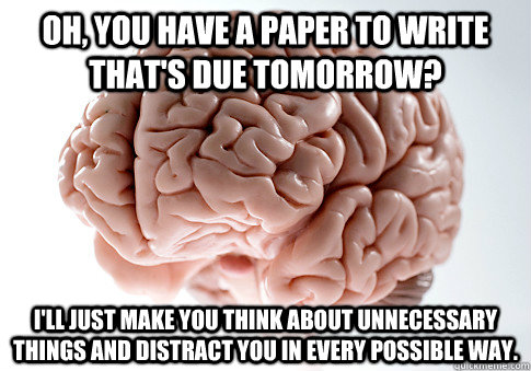 Oh, you have a paper to write that's due tomorrow? I'll just make you think about unnecessary things and distract you in every possible way. - Oh, you have a paper to write that's due tomorrow? I'll just make you think about unnecessary things and distract you in every possible way.  Scumbag Brain