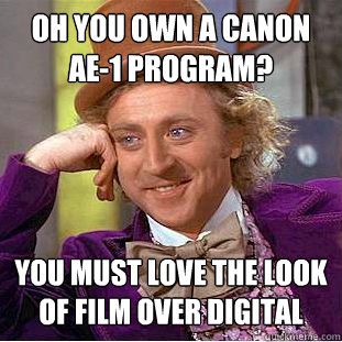 Oh you own a Canon AE-1 Program? You must love the look of film over digital  Condescending Wonka