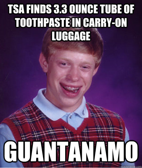 TSA finds 3.3 ounce tube of toothpaste in carry-on luggage guantanamo  Bad Luck Brian