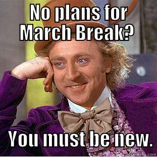 MB meme -  NO PLANS FOR MARCH BREAK?    YOU MUST BE NEW. Condescending Wonka