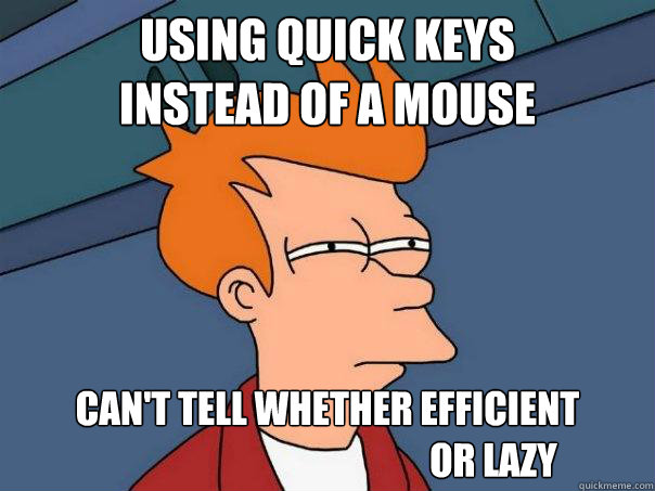 Using quick keys
instead of a mouse Can't tell whether efficient 
                                             or lazy - Using quick keys
instead of a mouse Can't tell whether efficient 
                                             or lazy  Futurama Fry