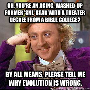 oh, you're an aging, washed-up former 'snl' star with a theater degree from a bible college? by all means, please tell me why evolution is wrong.  Creepy Wonka