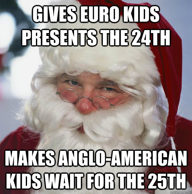 Gives euro kids presents the 24th Makes anglo-american kids wait for the 25th  Scumbag Santa