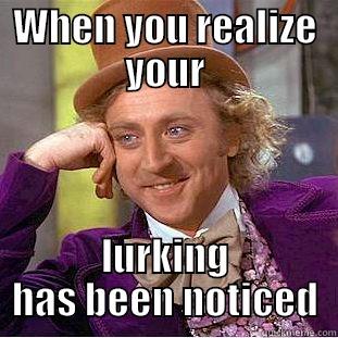 WHEN YOU REALIZE YOUR LURKING HAS BEEN NOTICED Condescending Wonka