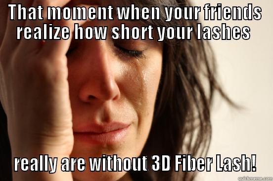 THAT MOMENT WHEN YOUR FRIENDS REALIZE HOW SHORT YOUR LASHES  REALLY ARE WITHOUT 3D FIBER LASH! First World Problems