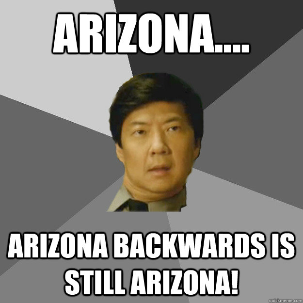 Arizona.... Arizona backwards is still Arizona! - Arizona.... Arizona backwards is still Arizona!  Detective Seor Chang
