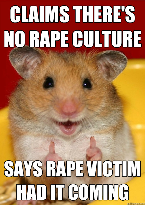 Claims there's no rape culture says rape victim had it coming  - Claims there's no rape culture says rape victim had it coming   Rationalization Hamster