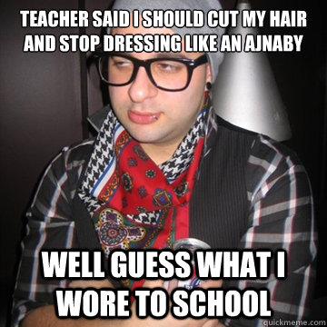 Teacher said i should cut my hair and stop dressing like an ajnaby well guess what i wore to school  Oblivious Hipster