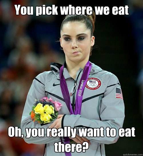 You pick where we eat Oh, you really want to eat there?  McKayla Not Impressed