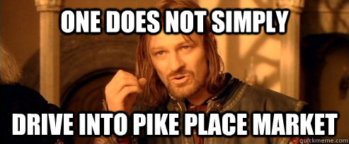 One does not simply Drive into Pike Place Market  One Does Not Simply