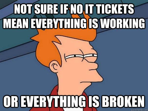 Not sure if no it tickets mean everything is working Or everything is broken - Not sure if no it tickets mean everything is working Or everything is broken  Futurama Fry
