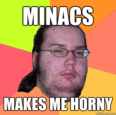 Minacs Makes me horny  Butthurt Dweller