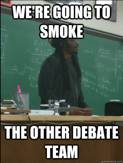 We're going to smoke the other debate team  Rasta Science Teacher