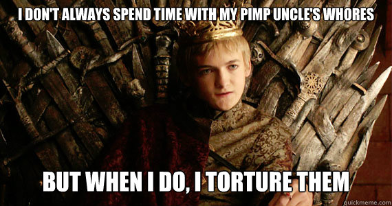 I don't always spend time with my pimp uncle's whores But when i do, i torture them  Scumbag joffrey