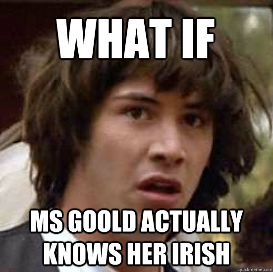 What if  Ms Goold actually knows her Irish  conspiracy keanu