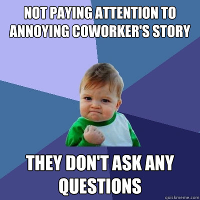 Not paying attention to annoying coworker's story They don't ask any questions    Success Kid