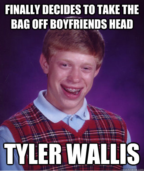 Finally decides to take the bag off boyfriends head tyler wallis  Bad Luck Brian