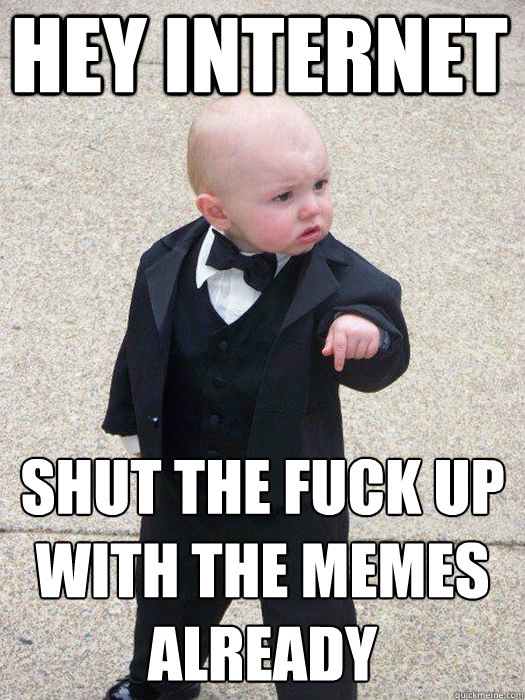 hey internet shut the fuck up with the memes already   Baby Godfather