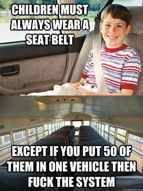 Children must always wear a seat belt Except if you put 50 of them in one vehicle then Fuck the System  Scumbag Seat Belt Laws