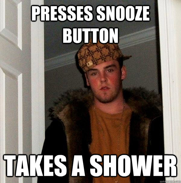 Presses snooze button Takes a shower - Presses snooze button Takes a shower  Scumbag Steve