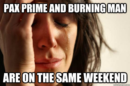 PAX Prime and Burning Man are on the same weekend  First World Problems