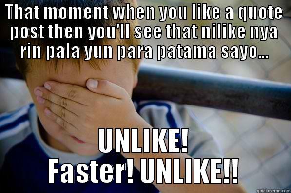 THAT MOMENT WHEN YOU LIKE A QUOTE POST THEN YOU'LL SEE THAT NILIKE NYA RIN PALA YUN PARA PATAMA SAYO... UNLIKE! FASTER! UNLIKE!! Confession kid