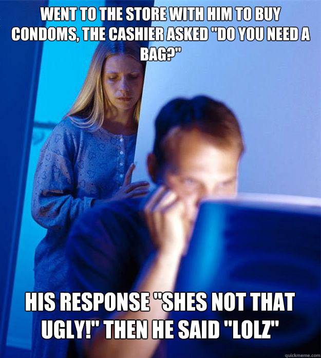 Went to the store with him to buy condoms, the cashier asked 