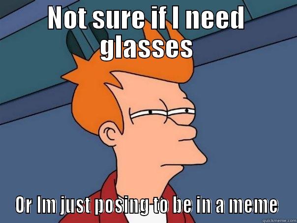 NOT SURE IF I NEED GLASSES OR IM JUST POSING TO BE IN A MEME Futurama Fry