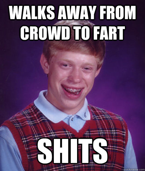 Walks away from crowd to fart shits - Walks away from crowd to fart shits  Bad Luck Brian