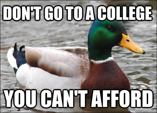 Don't go to a college  you can't afford - Don't go to a college  you can't afford  Actual Advice Mallard