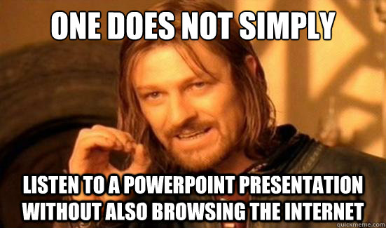 One Does Not Simply listen to a powerpoint presentation without also browsing the internet  Boromir