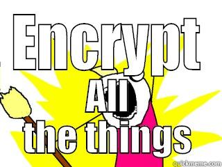 ENCRYPT ALL THE THINGS All The Things