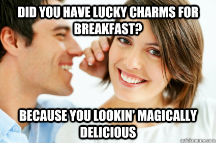 Did you have lucky charms for breakfast? Because you lookin' magically delicious   Bad Pick-up line Paul