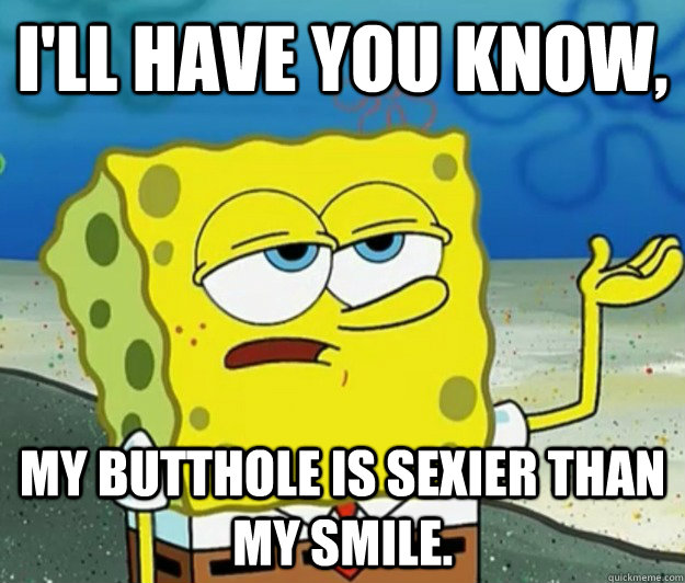 I'll have you know,  my butthole IS sexier than my smile.  Tough Spongebob