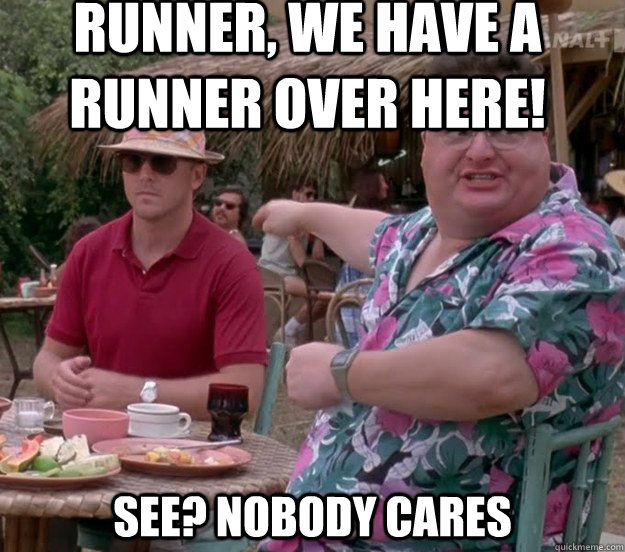 Runner, we have a runner over here! See? nobody cares  