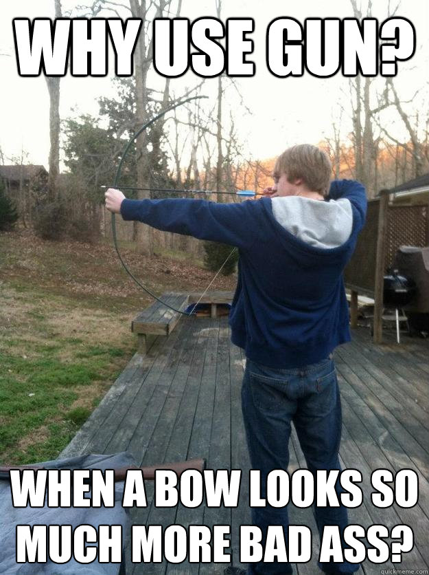 Why use gun? When a bow looks so much more bad ass? - Why use gun? When a bow looks so much more bad ass?  Redneck Robert