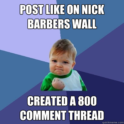 Post like on Nick Barbers wall Created a 800 comment thread  Success Kid