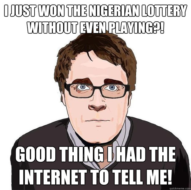 I just won the Nigerian lottery without even playing?! good thing I had the internet to tell me!  Always Online Adam Orth