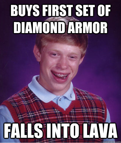 Buys first set of diamond armor falls into lava  Bad Luck Brian