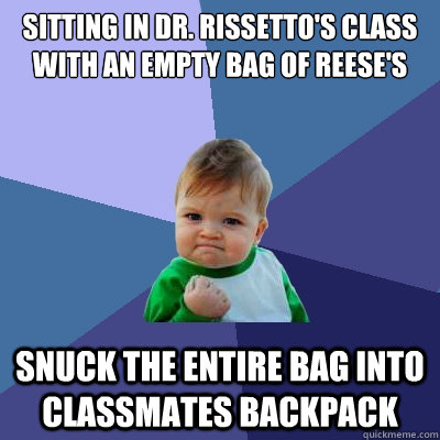 Sitting In Dr. Rissetto's class with an empty bag of reese's Snuck the entire bag into classmates backpack - Sitting In Dr. Rissetto's class with an empty bag of reese's Snuck the entire bag into classmates backpack  Success Kid